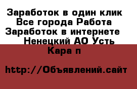 Заработок в один клик - Все города Работа » Заработок в интернете   . Ненецкий АО,Усть-Кара п.